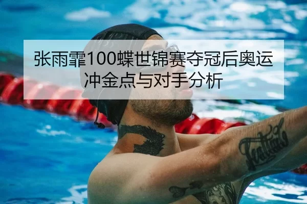 张雨霏100蝶世锦赛夺冠后奥运冲金点与对手分析